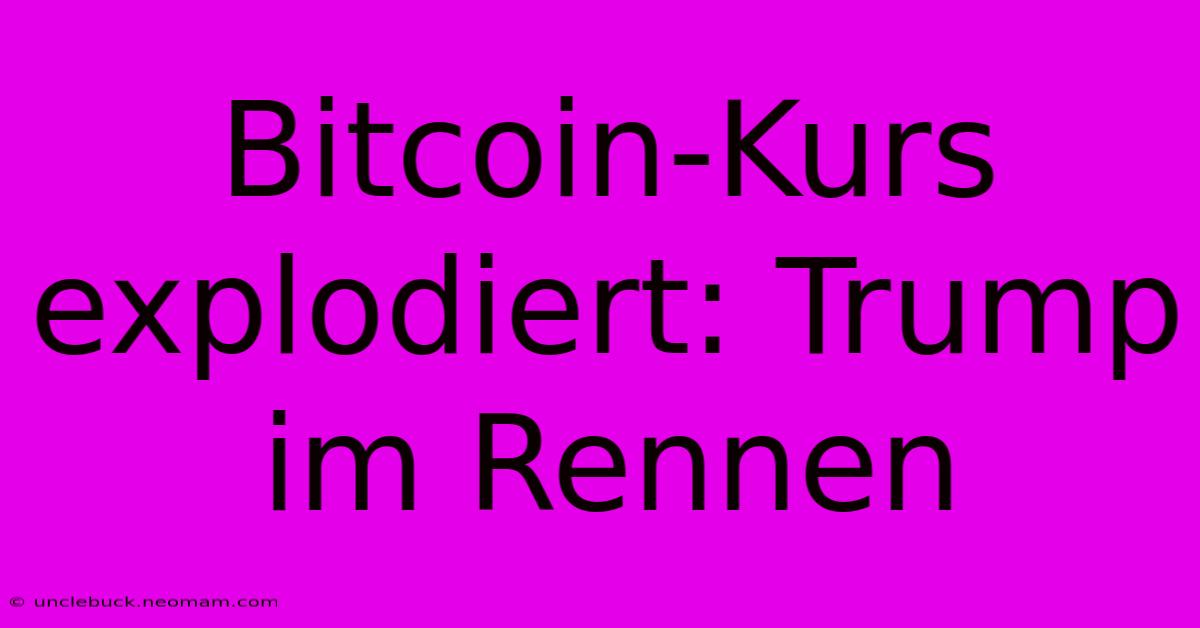 Bitcoin-Kurs Explodiert: Trump Im Rennen