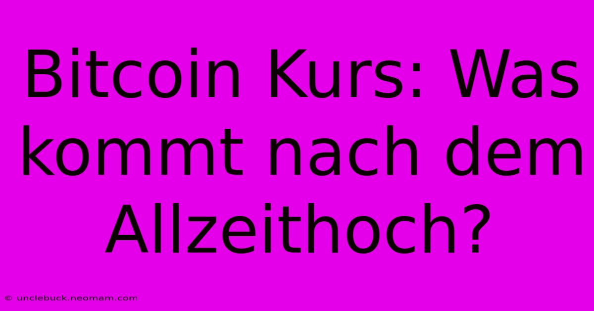 Bitcoin Kurs: Was Kommt Nach Dem Allzeithoch?