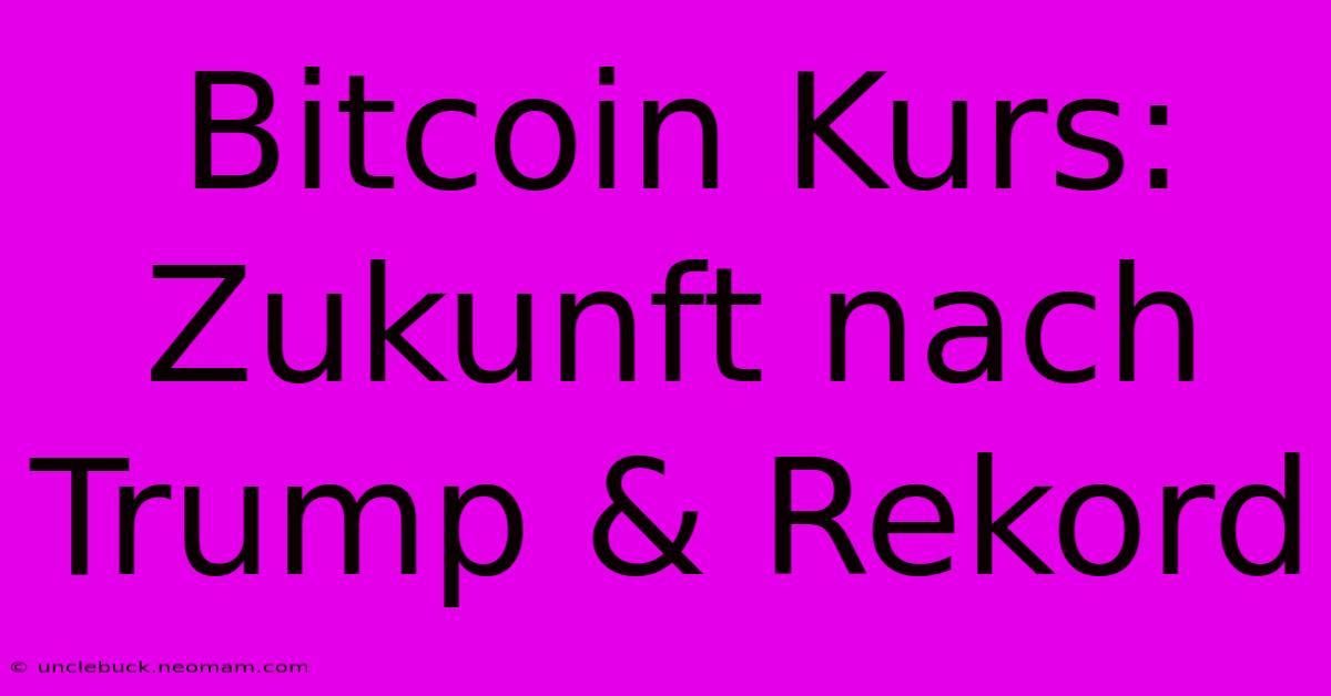 Bitcoin Kurs: Zukunft Nach Trump & Rekord