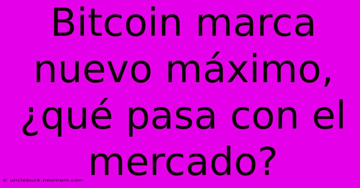 Bitcoin Marca Nuevo Máximo, ¿qué Pasa Con El Mercado?