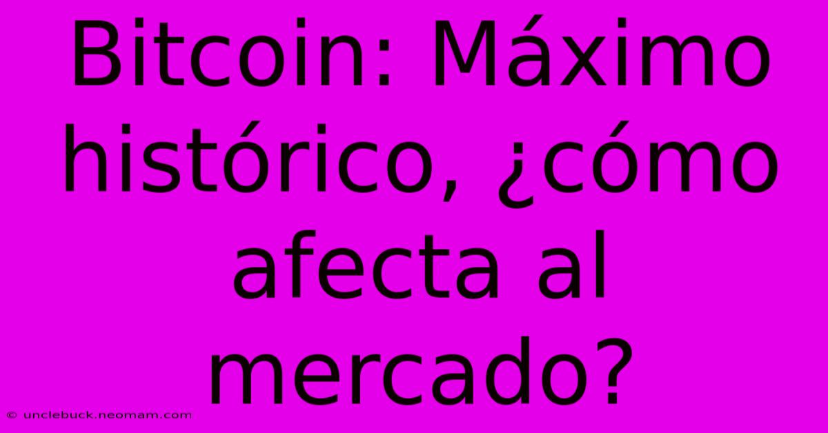 Bitcoin: Máximo Histórico, ¿cómo Afecta Al Mercado? 