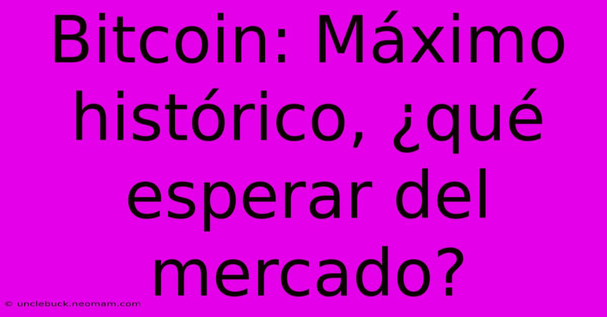 Bitcoin: Máximo Histórico, ¿qué Esperar Del Mercado?