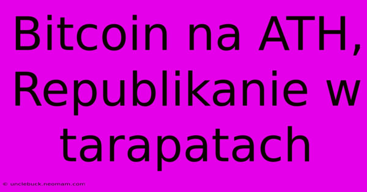 Bitcoin Na ATH, Republikanie W Tarapatach