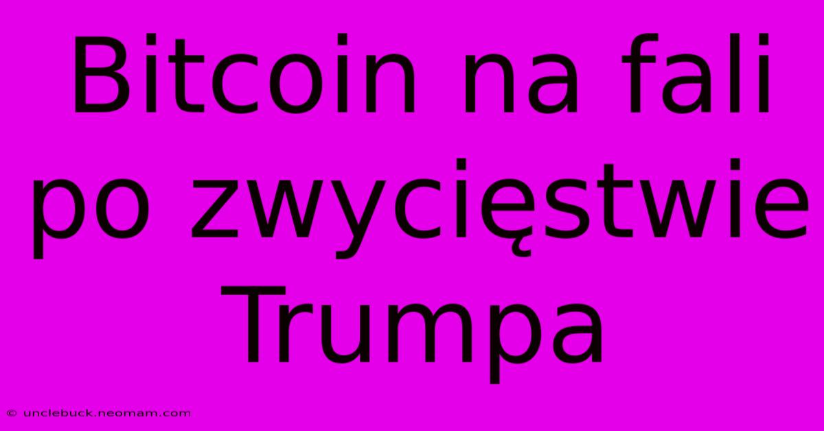 Bitcoin Na Fali Po Zwycięstwie Trumpa