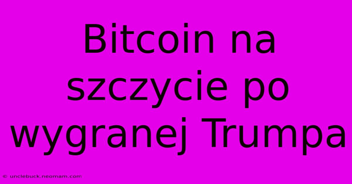 Bitcoin Na Szczycie Po Wygranej Trumpa