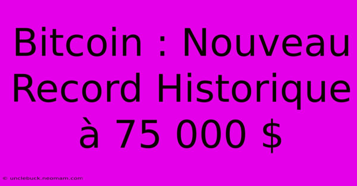 Bitcoin : Nouveau Record Historique À 75 000 $