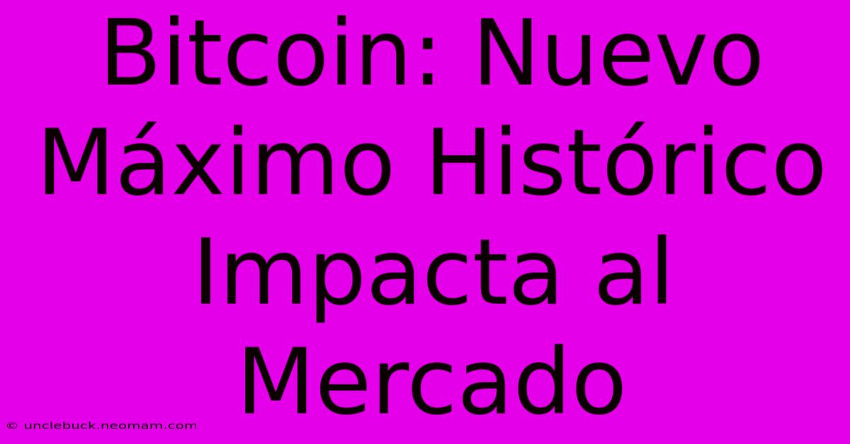 Bitcoin: Nuevo Máximo Histórico Impacta Al Mercado