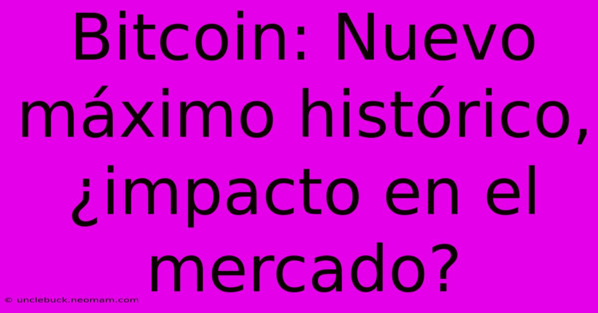 Bitcoin: Nuevo Máximo Histórico, ¿impacto En El Mercado?