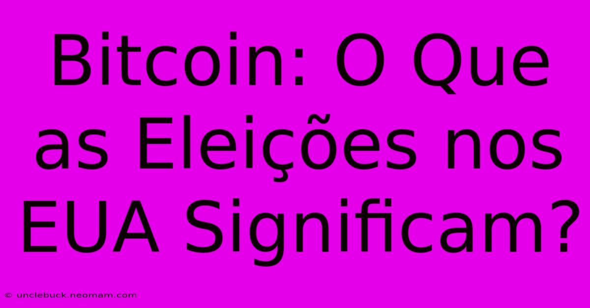 Bitcoin: O Que As Eleições Nos EUA Significam?