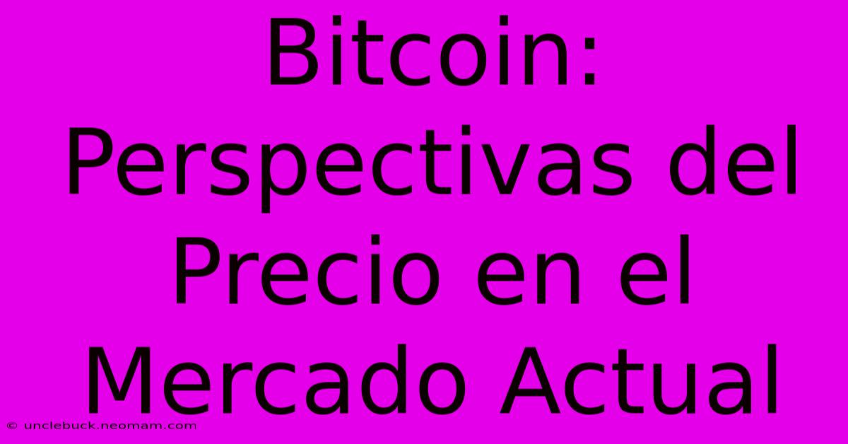 Bitcoin: Perspectivas Del Precio En El Mercado Actual 