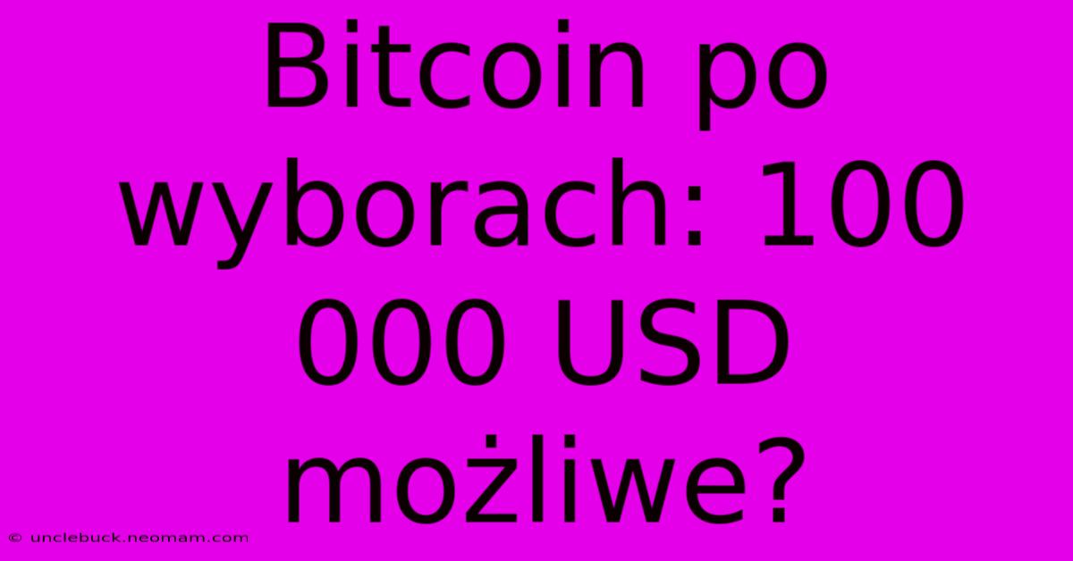 Bitcoin Po Wyborach: 100 000 USD Możliwe?