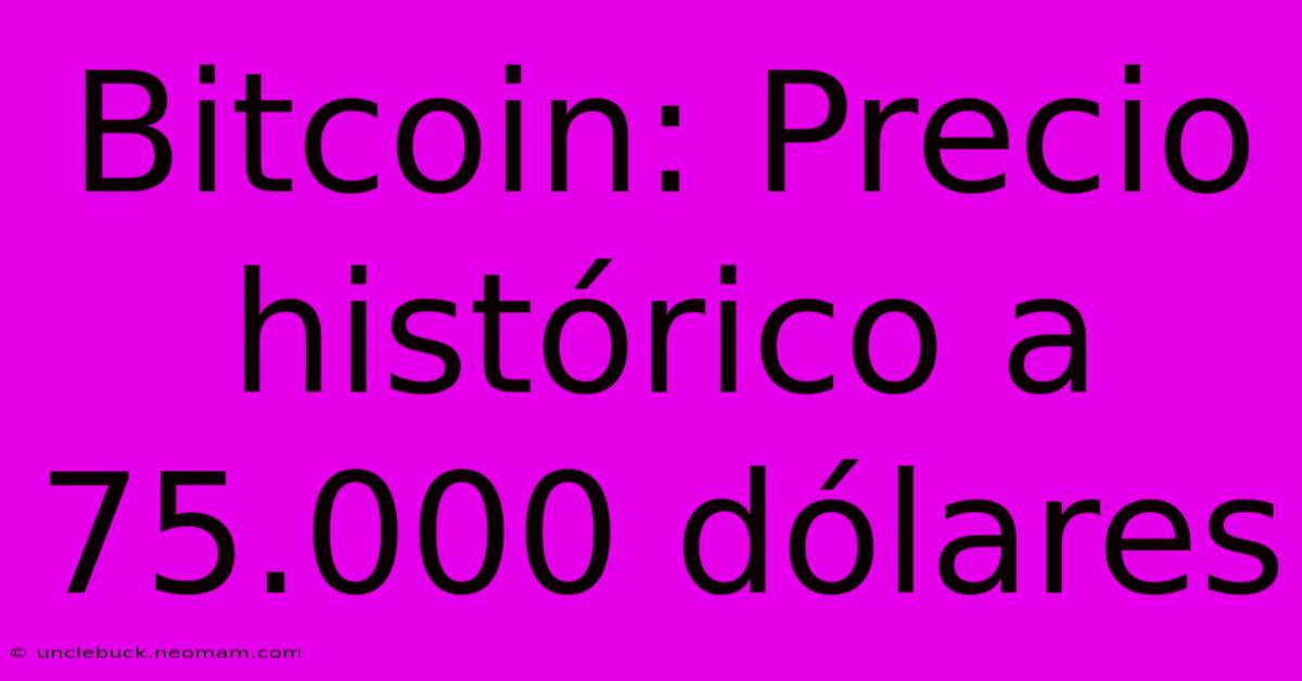 Bitcoin: Precio Histórico A 75.000 Dólares 