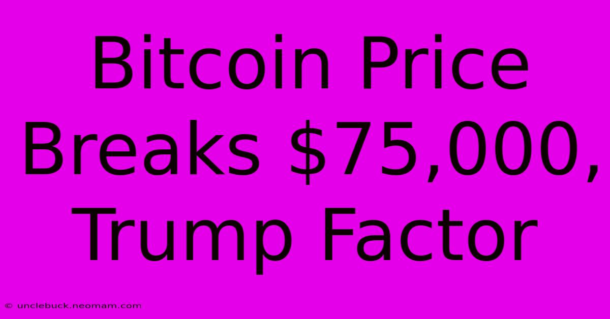 Bitcoin Price Breaks $75,000, Trump Factor