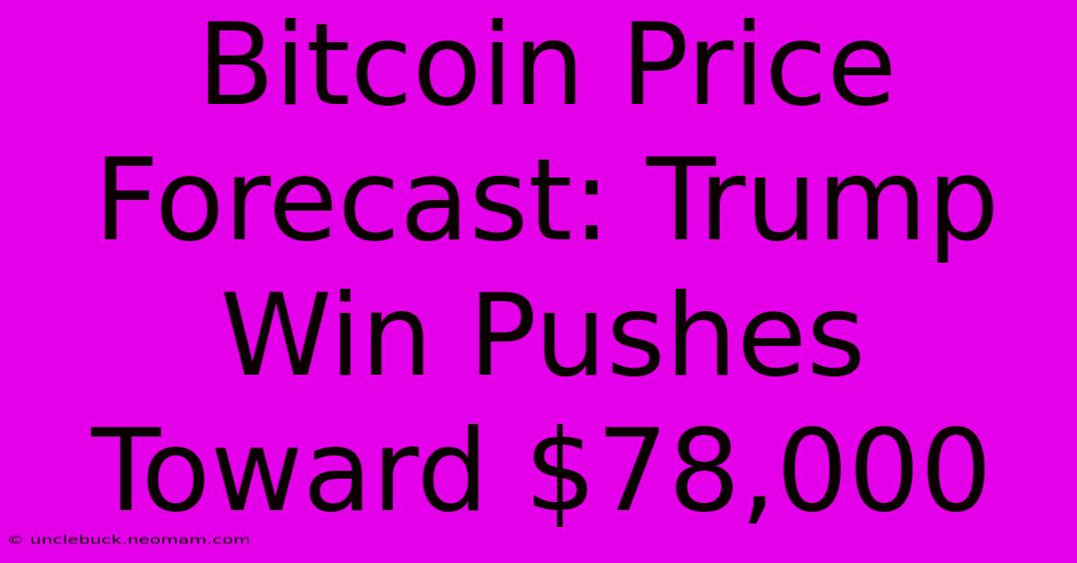 Bitcoin Price Forecast: Trump Win Pushes Toward $78,000