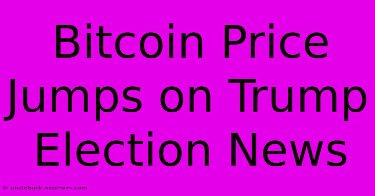 Bitcoin Price Jumps On Trump Election News