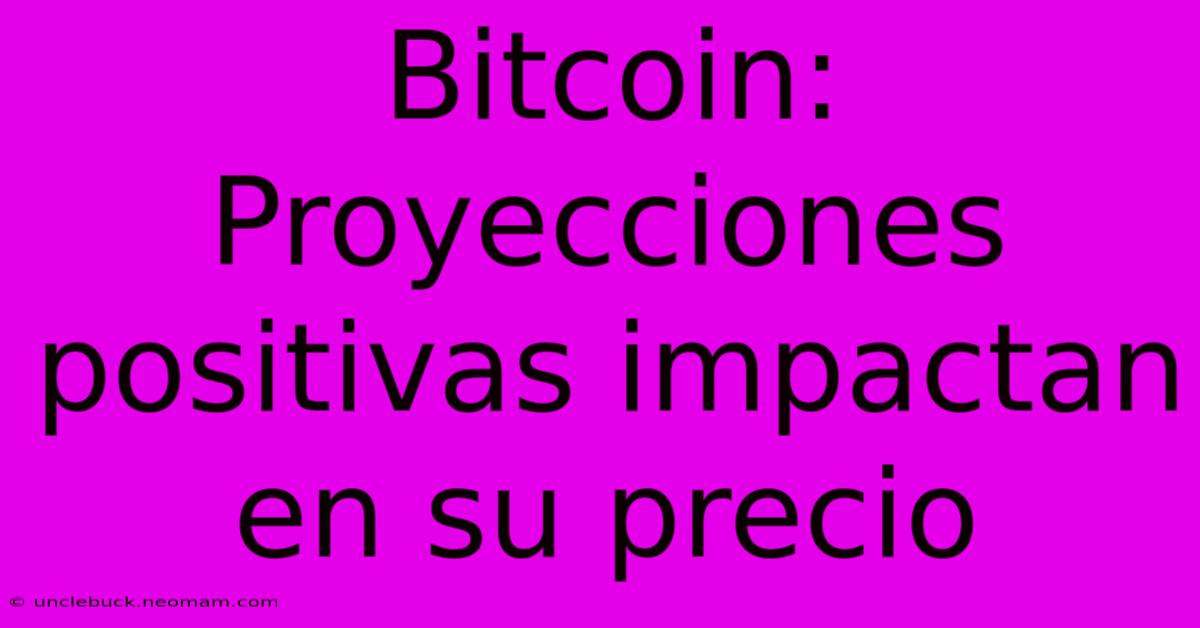 Bitcoin: Proyecciones Positivas Impactan En Su Precio 