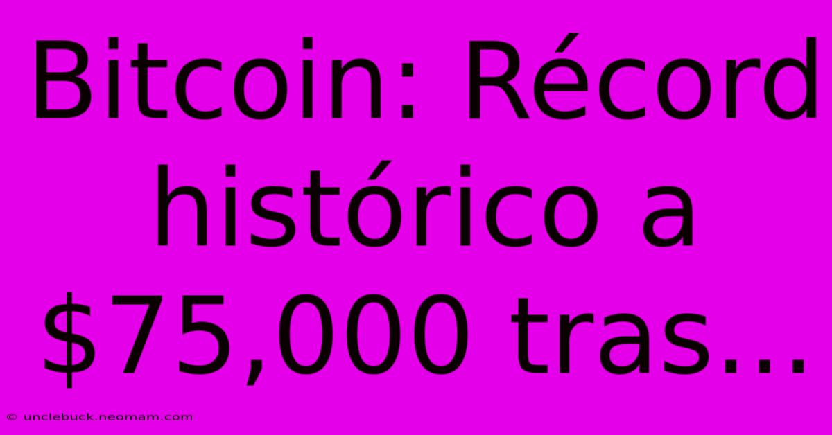 Bitcoin: Récord Histórico A $75,000 Tras... 