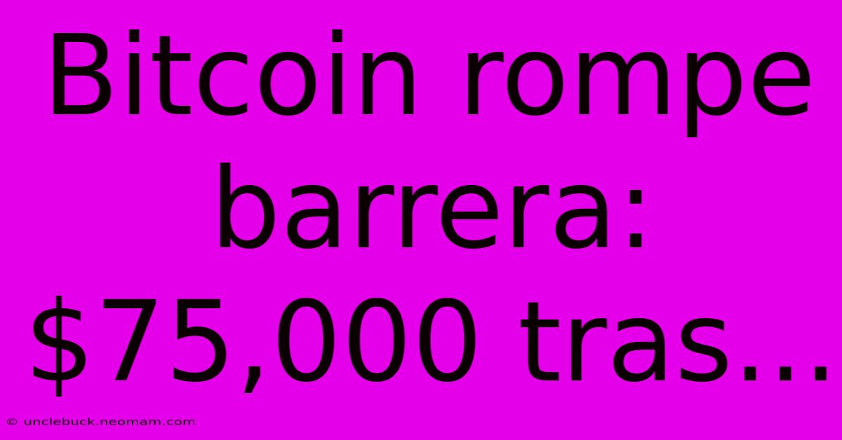 Bitcoin Rompe Barrera: $75,000 Tras...