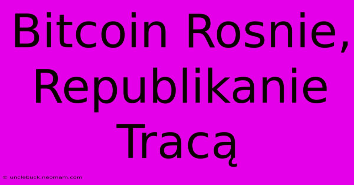 Bitcoin Rosnie, Republikanie Tracą