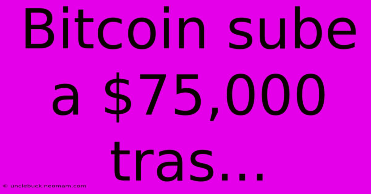 Bitcoin Sube A $75,000 Tras...