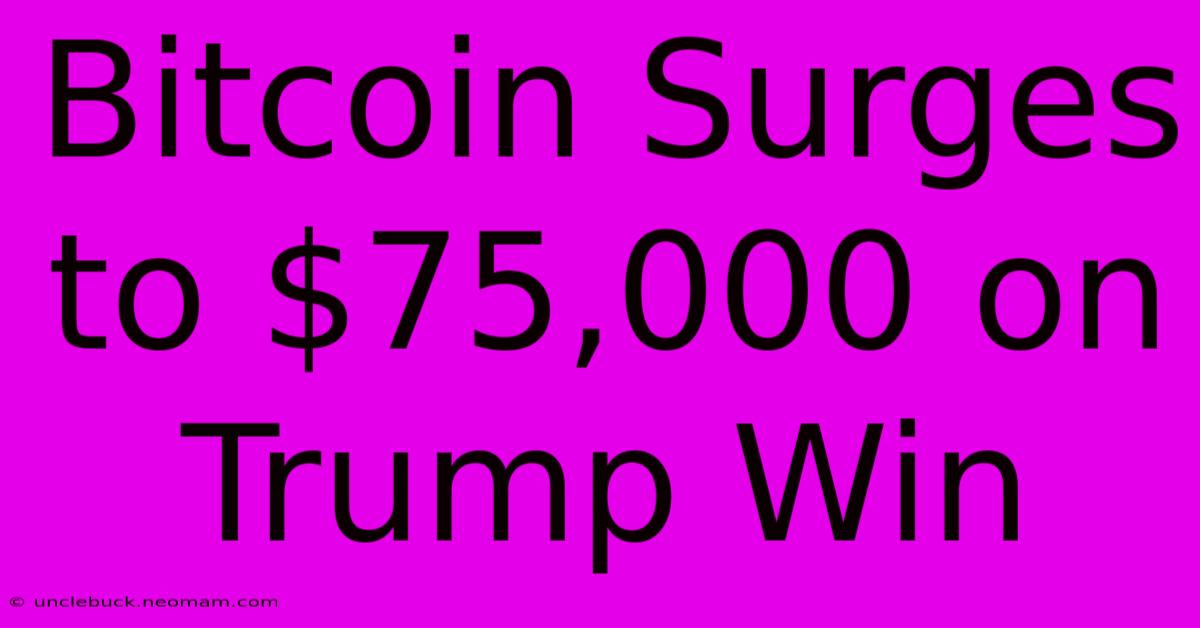 Bitcoin Surges To $75,000 On Trump Win