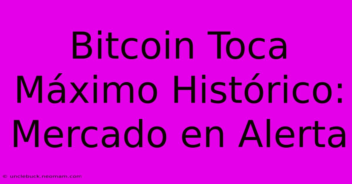 Bitcoin Toca Máximo Histórico: Mercado En Alerta