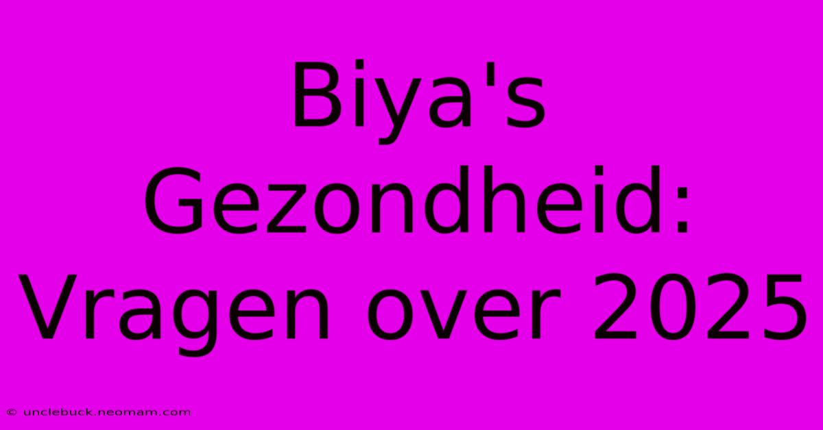 Biya's Gezondheid: Vragen Over 2025