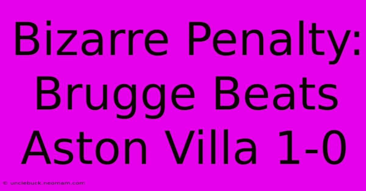 Bizarre Penalty: Brugge Beats Aston Villa 1-0