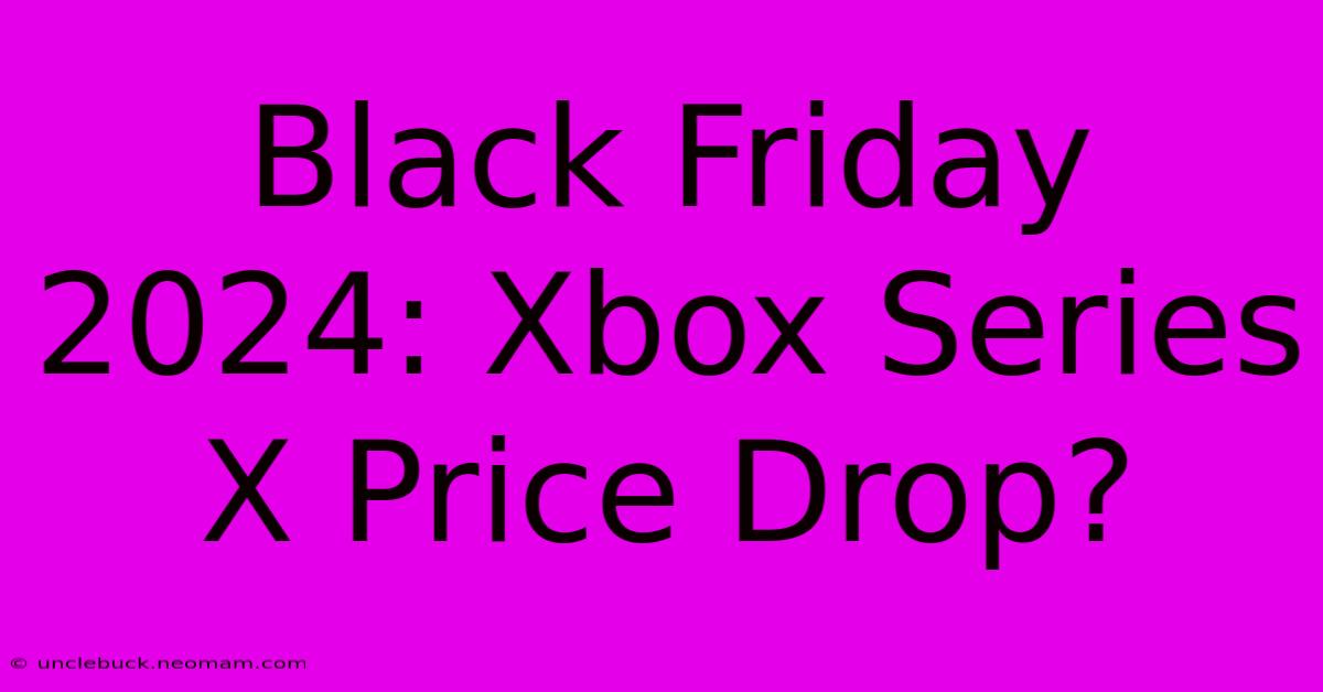 Black Friday 2024: Xbox Series X Price Drop?