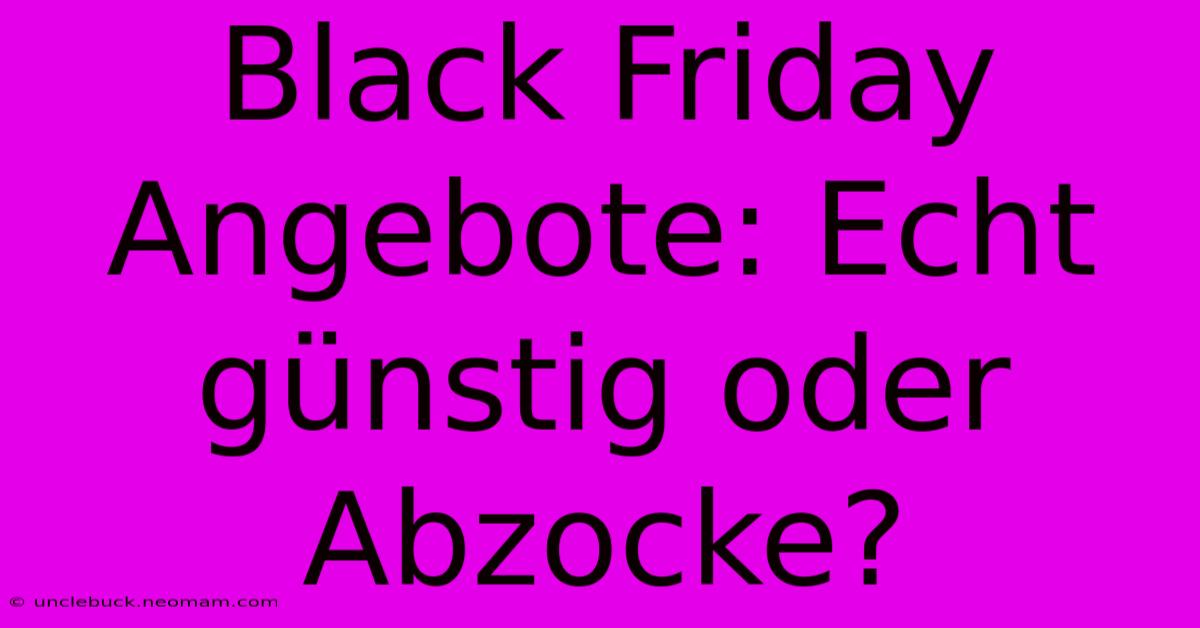 Black Friday Angebote: Echt Günstig Oder Abzocke?