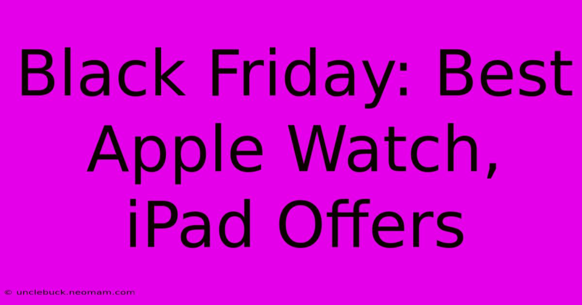 Black Friday: Best Apple Watch, IPad Offers