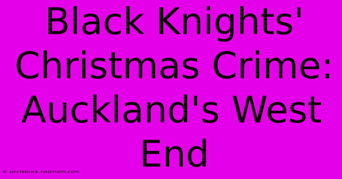 Black Knights' Christmas Crime: Auckland's West End