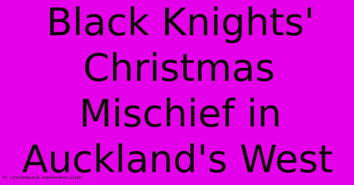 Black Knights' Christmas Mischief In Auckland's West