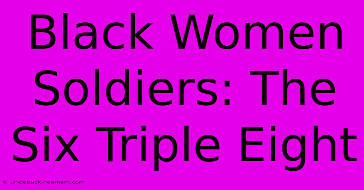 Black Women Soldiers: The Six Triple Eight