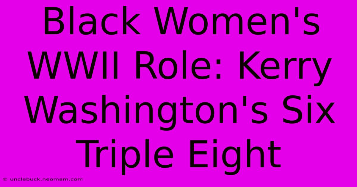 Black Women's WWII Role: Kerry Washington's Six Triple Eight