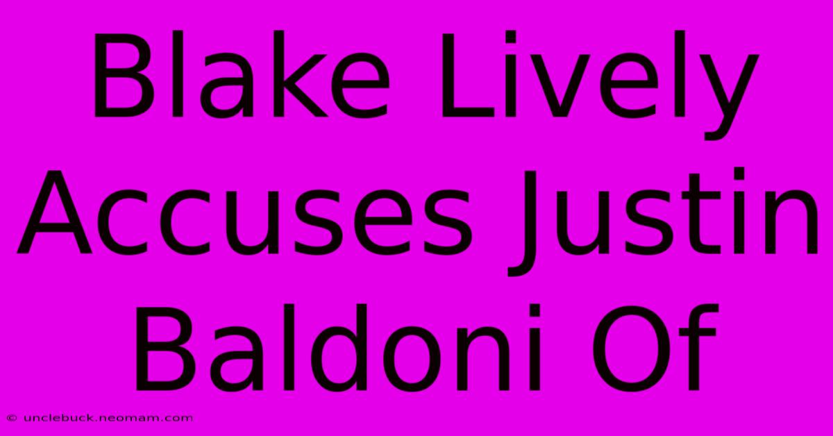 Blake Lively Accuses Justin Baldoni Of