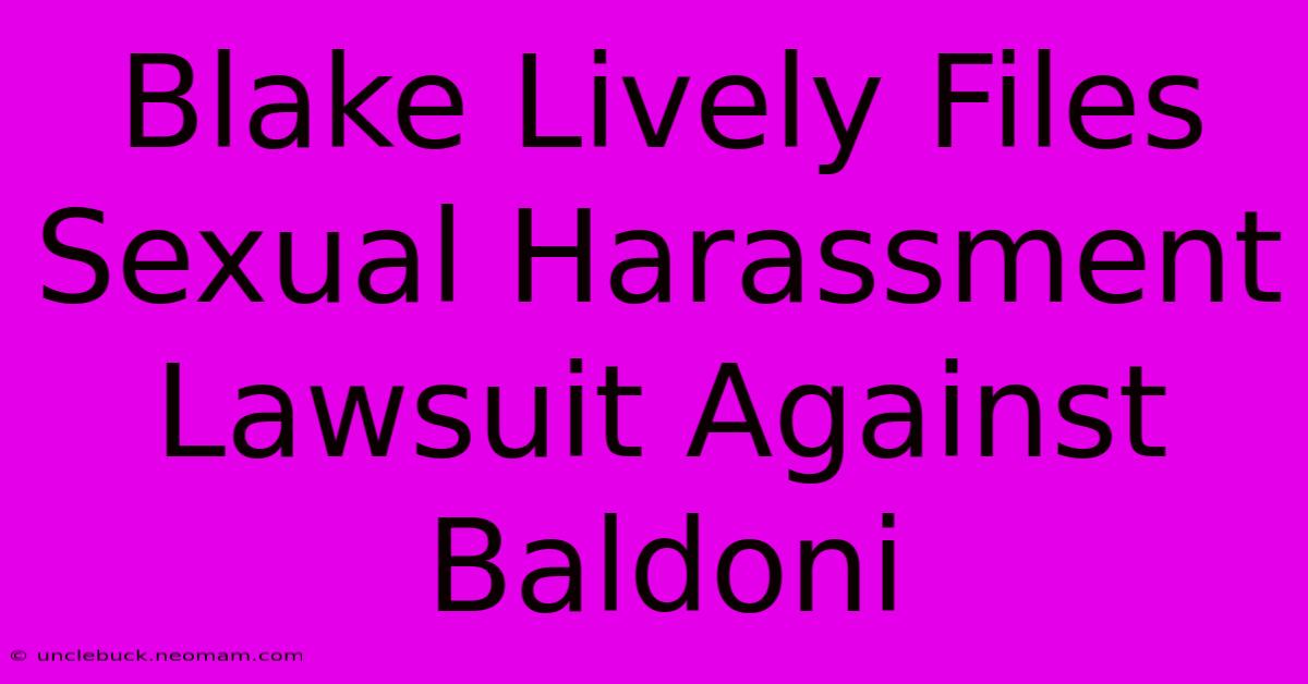 Blake Lively Files Sexual Harassment Lawsuit Against Baldoni