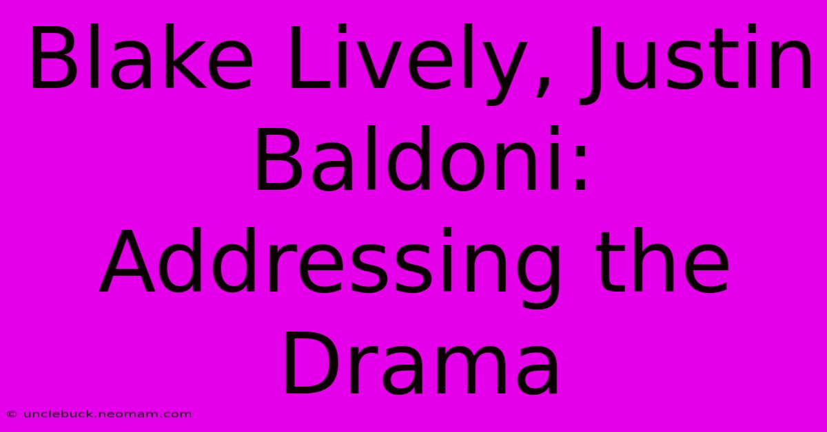 Blake Lively, Justin Baldoni: Addressing The Drama