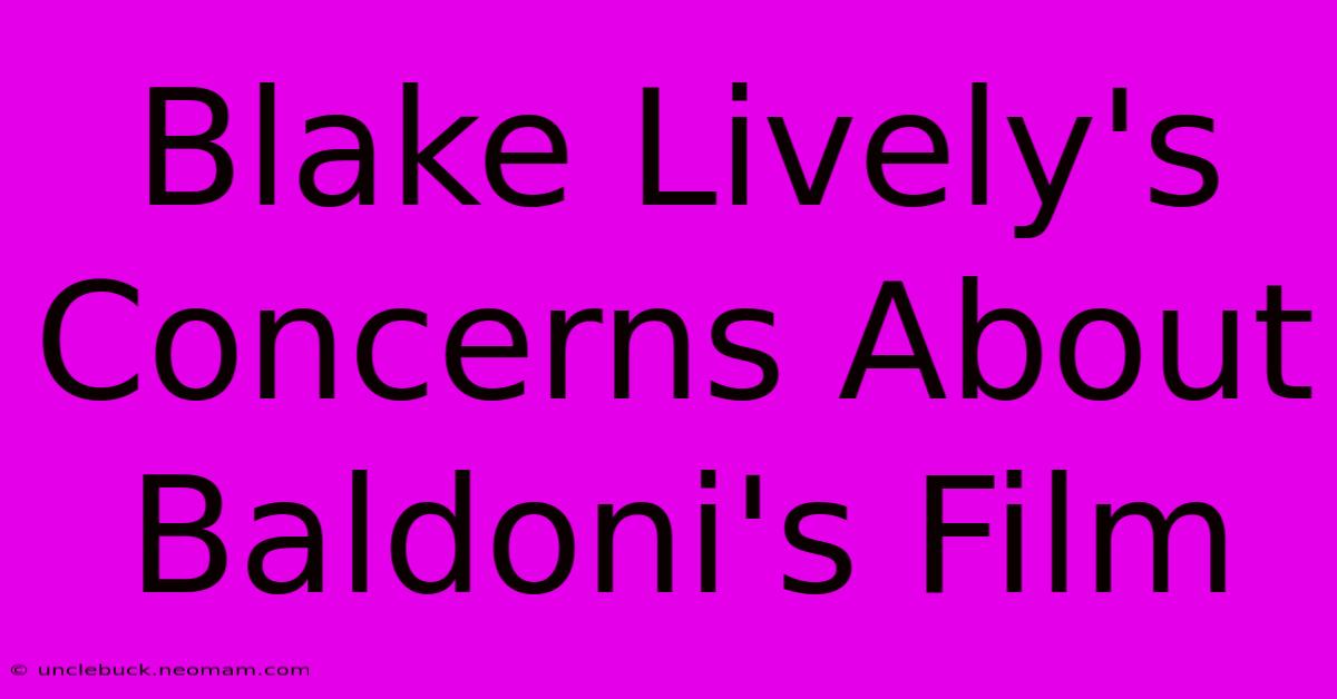 Blake Lively's Concerns About Baldoni's Film