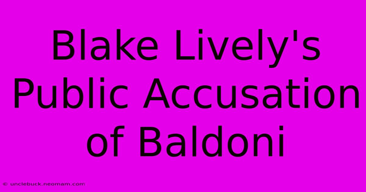 Blake Lively's Public Accusation Of Baldoni