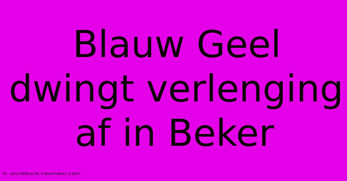 Blauw Geel Dwingt Verlenging Af In Beker