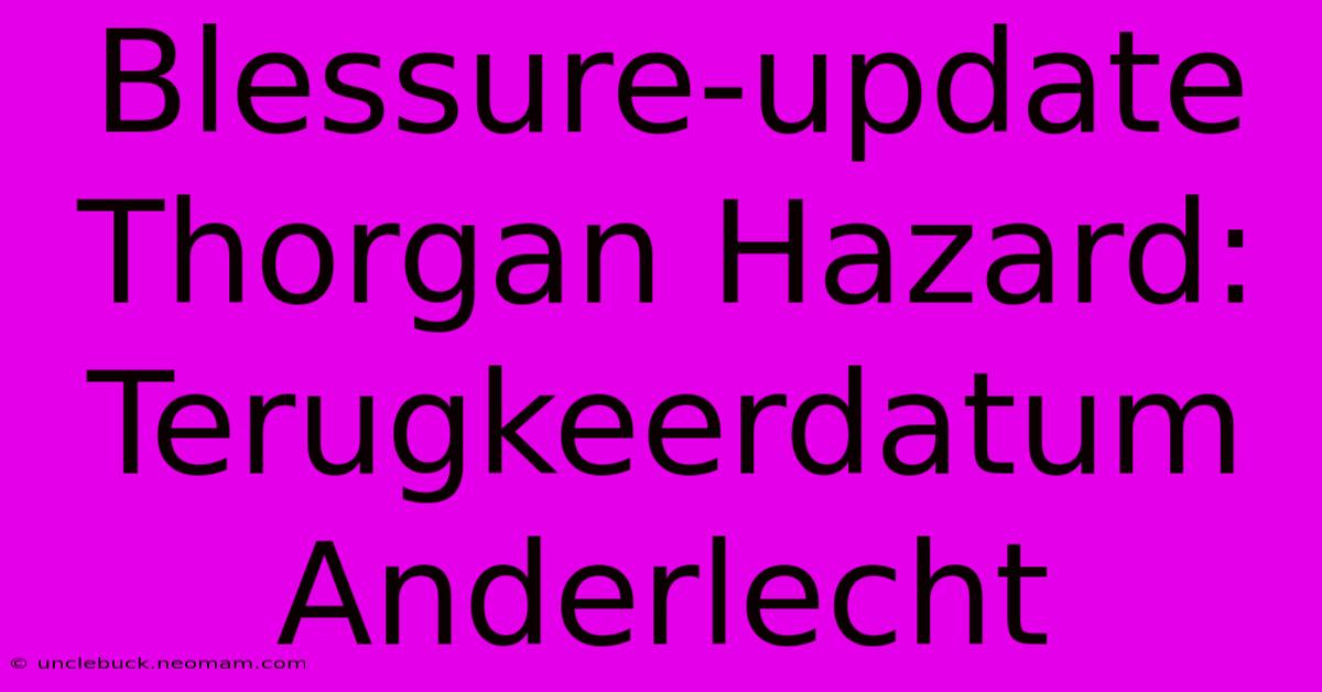 Blessure-update Thorgan Hazard: Terugkeerdatum Anderlecht