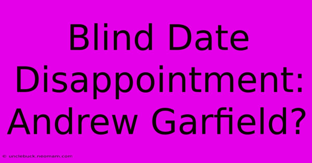 Blind Date Disappointment: Andrew Garfield?