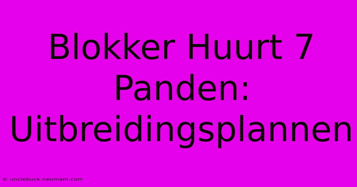 Blokker Huurt 7 Panden: Uitbreidingsplannen