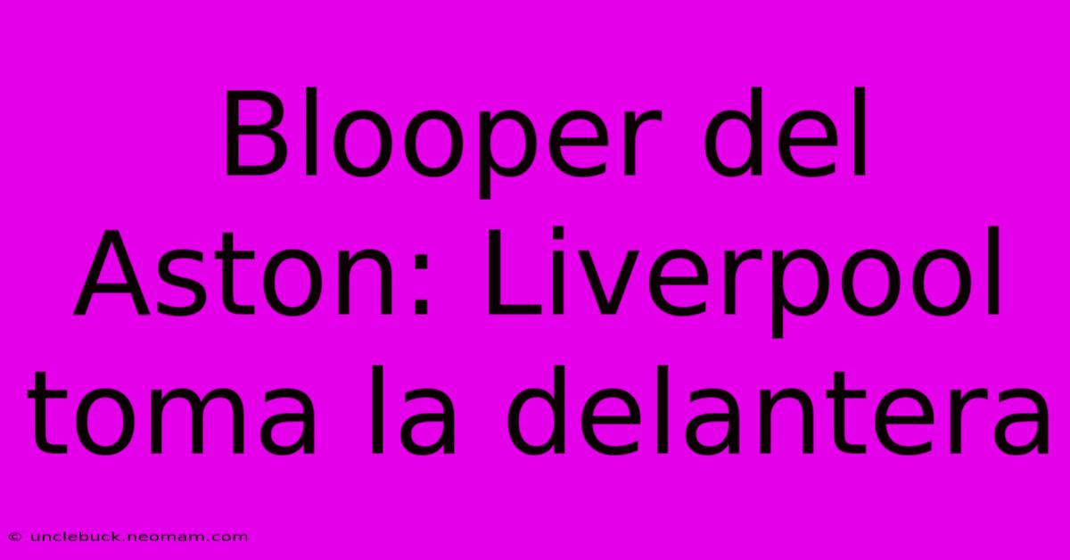 Blooper Del Aston: Liverpool Toma La Delantera