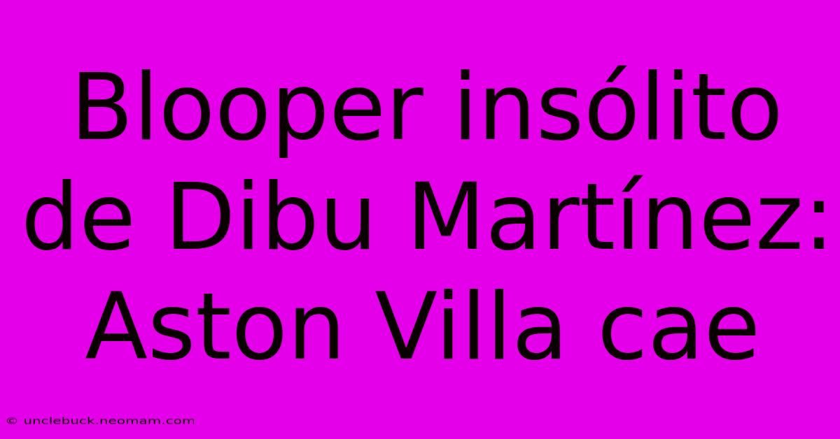 Blooper Insólito De Dibu Martínez: Aston Villa Cae