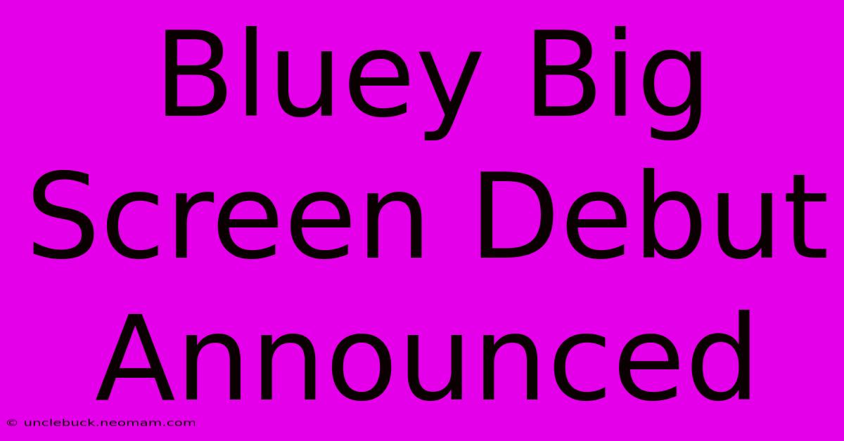 Bluey Big Screen Debut Announced