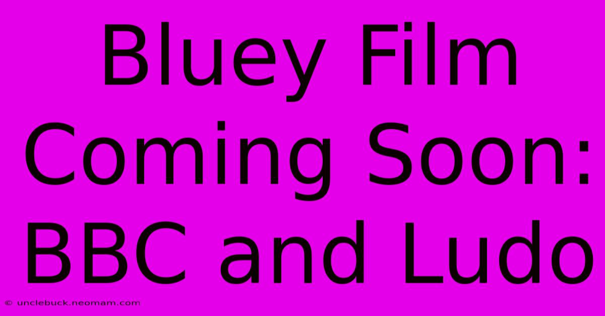 Bluey Film Coming Soon: BBC And Ludo