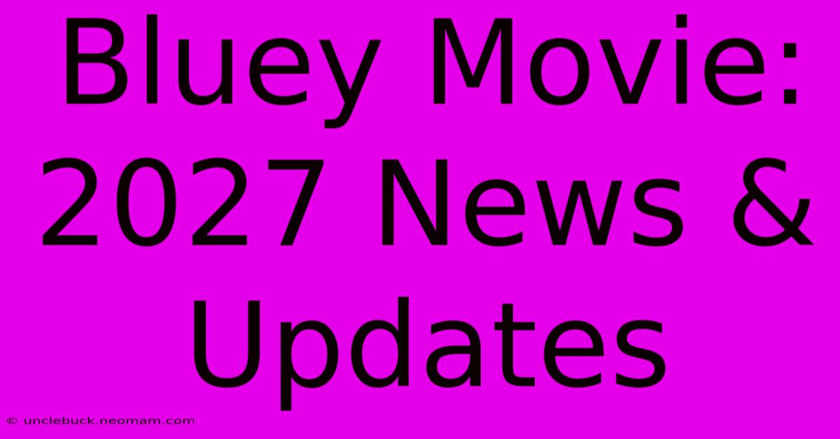 Bluey Movie: 2027 News & Updates