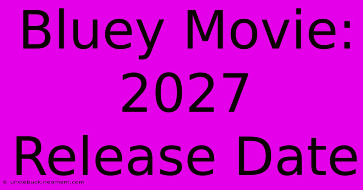 Bluey Movie: 2027 Release Date